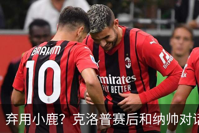 弃用小鹿？克洛普赛后和纳帅对话：我是傻瓜 无条件支持你的决定